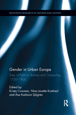 Gender in Urban Europe: Sites of Political Activity and Citizenship, 1750-1900 - Cowman, Krista (Editor), and Koefoed, Nina Javette (Editor), and Karlsson Sjgren, sa (Editor)