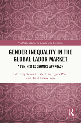 Gender Inequality in the Global Labor Market: A Feminist Economics Approach - Rodrguez Prez, Reyna Elizabeth (Editor), and Castro Lugo, David (Editor)