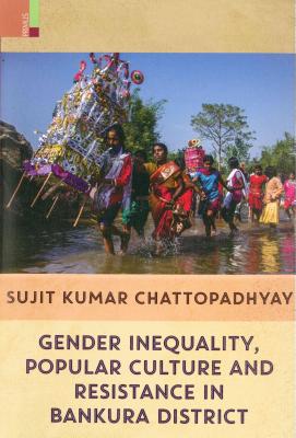 Gender Inequality, Popular Culture and Resistance in Bankura District - Chattopadhyay, Sujit Kumar, Professor