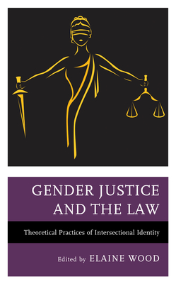 Gender Justice and the Law: Theoretical Practices of Intersectional Identity - Wood, Elaine (Editor), and Acevedo, John Felipe (Contributions by), and Beckmann, Lisa (Contributions by)