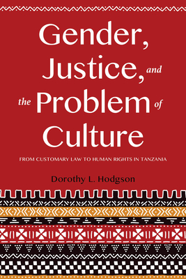 Gender, Justice, and the Problem of Culture: From Customary Law to Human Rights in Tanzania - Hodgson, Dorothy L, Professor