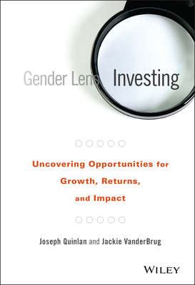 Gender Lens Investing: Uncovering Opportunities for Growth, Returns, and Impact - Quinlan, Joseph, and Vanderbrug, Jackie