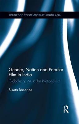 Gender, Nation and Popular Film in India: Globalizing Muscular Nationalism - Banerjee, Sikata