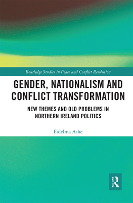 Gender, Nationalism and Conflict Transformation: New Themes and Old Problems in Northern Ireland Politics - Ashe, Fidelma