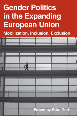 Gender Politics in the Expanding European Union: Mobilization, Inclusion, Exclusion - Roth, Silke (Editor)