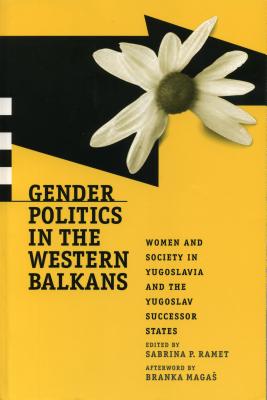 Gender Politics in the Western Balkans: Women and Society in Yugoslavia and the Yugoslav Successor States - Ramet, Sabrina P (Editor)