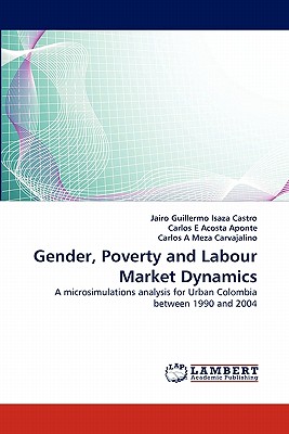 Gender, Poverty and Labour Market Dynamics - Isaza Castro, Jairo Guillermo, and E Acosta Aponte, Carlos, and A Meza Carvajalino, Carlos