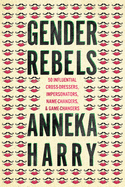 Gender Rebels: 50 Influential Cross-Dressers, Impersonators, Name-Changers, and Game-Changers