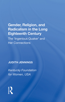 Gender, Religion, and Radicalism in the Long Eighteenth Century: The 'Ingenious Quaker' and Her Connections - Jennings, Judith