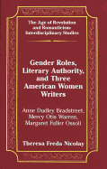 Gender Roles, Literary Authority, and Three American Women Writers: Anne Dudley Bradstreet, Mercy Otis Warren, Margaret Fuller Ossoli - May, Gita (Editor), and Nicolay, Theresa F