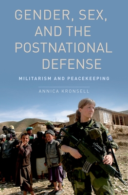 Gender, Sex and the Postnational Defense: Militarism and Peacekeeping - Kronsell, Annica