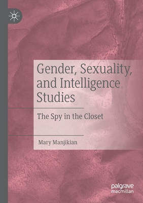 Gender, Sexuality, and Intelligence Studies: The Spy in the Closet - Manjikian, Mary