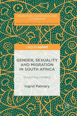 Gender, Sexuality and Migration in South Africa: Governing Morality - Palmary, Ingrid