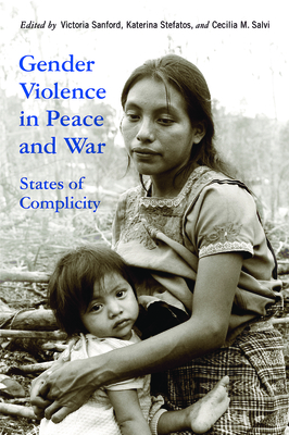 Gender Violence in Peace and War: States of Complicity - Sanford, Victoria (Contributions by), and Stefatos, Katerina (Contributions by), and Salvi, Cecilia M (Contributions by)