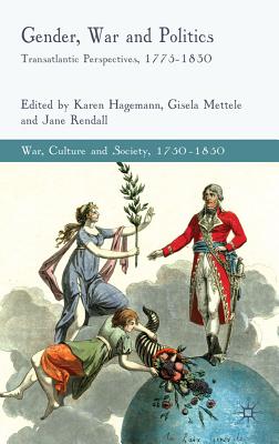 Gender, War and Politics: Transatlantic Perspectives, 1775-1830 - Hagemann, K (Editor), and Mettele, G (Editor), and Rendall, J (Editor)