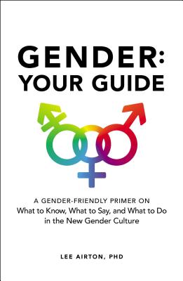 Gender: Your Guide: A Gender-Friendly Primer on What to Know, What to Say, and What to Do in the New Gender Culture - Airton, Lee, PhD