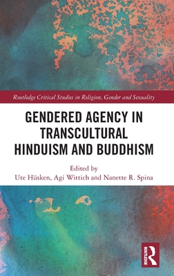 Gendered Agency in Transcultural Hinduism and Buddhism - Hsken, Ute (Editor), and Wittich, Agi (Editor), and Spina, Nanette R (Editor)