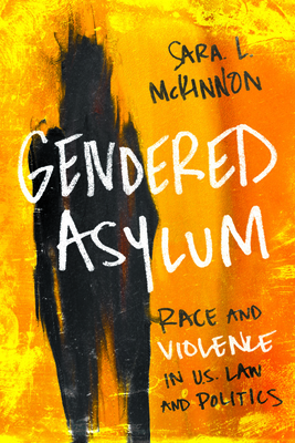 Gendered Asylum: Race and Violence in U.S. Law and Politics - McKinnon, Sara L