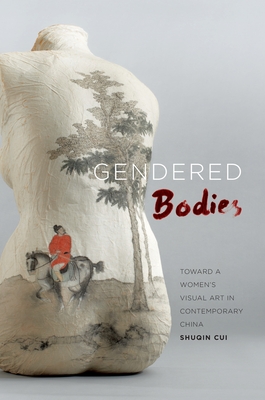 Gendered Bodies: Toward a Women's Visual Art in Contemporary China - Cui, Shuqin