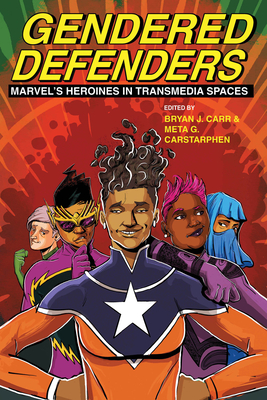 Gendered Defenders: Marvel's Heroines in Transmedia Spaces - Carr, Bryan J (Editor), and Carstarphen, Meta G (Editor)