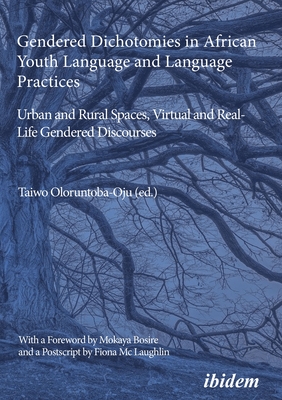 Gendered Dichotomies in African Youth Language and Language Practices: Urban and Rural Spaces, Virtual and Real-Life Gendered Discourses - Oloruntoba-Oju, Taiwo (Editor), and Bosire, Mokaya (Foreword by), and McLaughlin, Fiona (Afterword by)