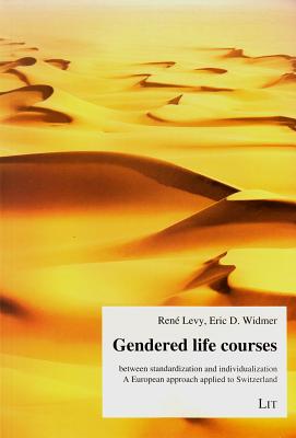 Gendered Life Courses Between Standardization and Individualization: A European Approach Applied to Switzerland Volume 18 - Levy, Rene (Editor), and Widmer, Eric D (Editor)