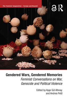 Gendered Wars, Gendered Memories: Feminist Conversations on War, Genocide and Political Violence - Peto, Andrea (Editor), and Altinay, Ayse (Editor)