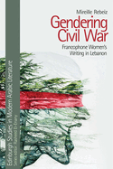 Gendering Civil War: Francophone Women's Writing in Lebanon