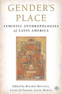 Gender's Place: Feminist Anthropologies of Latin America - Montoya, Rosario (Editor), and Frazier, Lessie Jo (Editor), and Hurtig, Janise (Editor)