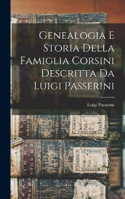 Genealogia E Storia Della Famiglia Corsini Descritta Da Luigi Passerini - Passerini, Luigi