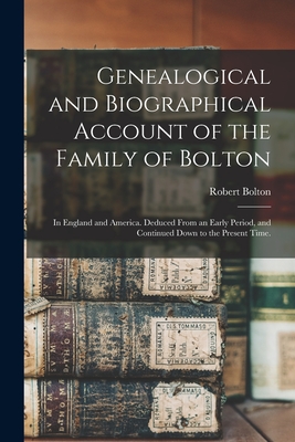 Genealogical and Biographical Account of the Family of Bolton: In England and America. Deduced From an Early Period, and Continued Down to the Present Time. - Bolton, Robert