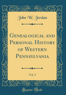 Genealogical and Personal History of Western Pennsylvania, Vol. 3 (Classic Reprint)