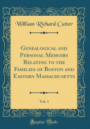 Genealogical and Personal Memoirs Relating to the Families of Boston and Eastern Massachusetts, Vol. 1 (Classic Reprint)