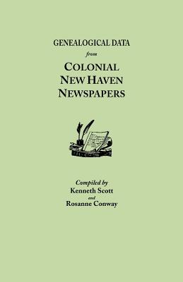 Genealogical Data from Colonial New Haven Newspapers - Scott, Kenneth, and Conway, Rosanne, and Conway, Roseanne (Compiled by)