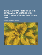 Genealogical History of the Lee Family of Virginia and Maryland from A.D. 1300 to A.D. 1866