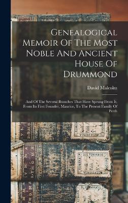 Genealogical Memoir Of The Most Noble And Ancient House Of Drummond: And Of The Several Branches That Have Sprung From It, From Its First Founder, Maurice, To The Present Family Of Perth - Malcolm, David