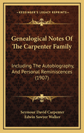 Genealogical Notes of the Carpenter Family: Including the Autobiography, and Personal Reminiscences of Dr. Seymour D. Carpenter; Lieutenant Colonel, in the War for the Union (Classic Reprint)