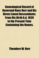 Genealogical Record of Reverend Hans Herr and His Direct Lineal Descendants: From His Birth A.D. 1639 to the Present Time Containing the Names, Etc. of 13223 Persons.