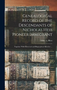 Genealogical Record of the Descendants of Nicholas Hess Pioneer Immigrant: Together With Historical and Biographical Sketches ...