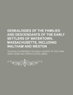 Genealogies of the Families and Descendants of the Early Settlers of Watertown, Massachusetts, Including Waltham and Weston: To Which Is Appended the Early History of the Town; With Illustrations, Maps and Notes (Classic Reprint)