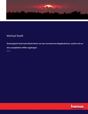 Genealogisch-historische Nachrichten von den vornehmsten Begebenheiten, welche sich an den europ?ischen Hfen zugetragen: Teil 19 - Ranft, Michael