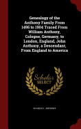 Genealogy of the Anthony Family from 1495 to 1904 Traced from William Anthony, Cologne, Germany, to London, England, John Anthony, a Descendant, from England to America