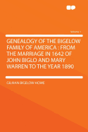 Genealogy of the Bigelow Family of America: From the Marriage in 1642 of John Biglo and Mary Warren to the Year 1890 Volume 1 - Howe, Gilman Bigelow