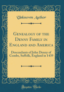 Genealogy of the Denny Family in England and America: Descendants of John Denny of Combs, Suffolk, England in 1439 (Classic Reprint)