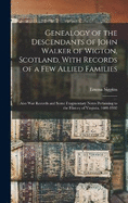 Genealogy of the Descendants of John Walker of Wigton, Scotland, With Records of a Few Allied Families: Also War Records and Some Fragmentary Notes Pertaining to the History of Virginia, 1600-1902