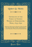 Genealogy of the Family of George Weekes of Dorchester, Mass;, 1635-1650: With Some Information in Regard to Other Families of the Name Especially, Thomas, of Huntington, L. I., and Nathaniel, of Falmouth and Hardwick, Mass (Classic Reprint)
