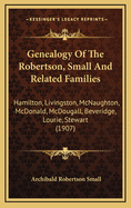 Genealogy Of The Robertson, Small And Related Families: Hamilton, Livingston, McNaughton, McDonald, McDougall, Beveridge, Lourie, Stewart (1907)