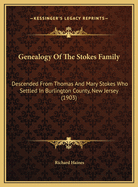 Genealogy of the Stokes Family: Descended from Thomas and Mary Stokes Who Settled in Burlington County, N.J. Compiled from Notes of the Late George Haines ... Hon. Charles Stokes ... and Other Members of the Family