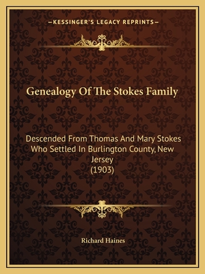 Genealogy Of The Stokes Family: Descended From Thomas And Mary Stokes Who Settled In Burlington County, New Jersey (1903) - Haines, Richard (Editor)