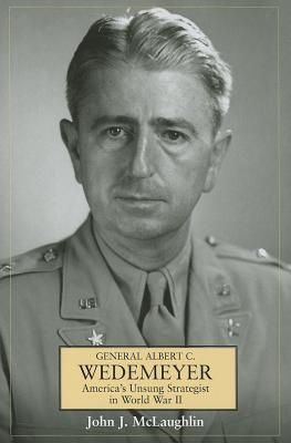 General Albert C. Wedemeyer: America's Unsung Strategist in World War II - McLaughlin, John